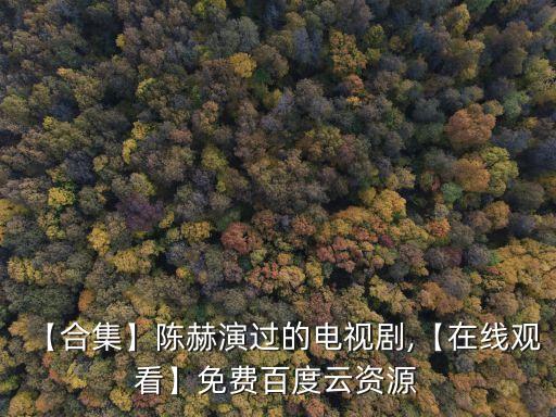 【合集】陳赫演過的電視劇,【在線觀看】免費(fèi)百度云資源