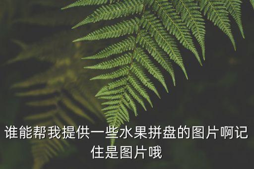 誰能幫我提供一些水果拼盤的圖片啊記住是圖片哦