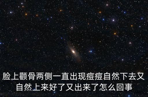 臉上顴骨兩側(cè)一直出現(xiàn)痘痘自然下去又自然上來好了又出來了怎么回事