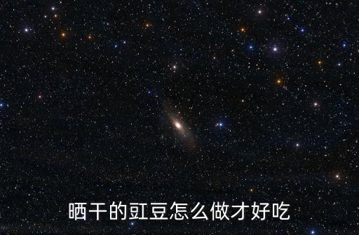 干豇豆怎么做好吃，曬干的豇豆怎么做才好吃