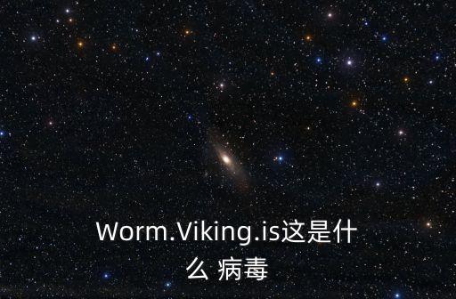 Worm.Viking.is這是什么 病毒