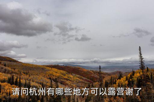 杭州露營(yíng)，請(qǐng)問(wèn)杭州有哪些地方可以露營(yíng)謝了