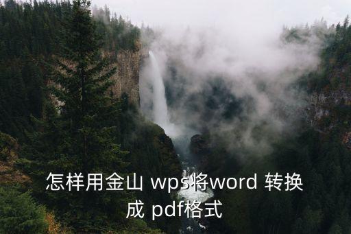 怎樣用金山 wps將word 轉(zhuǎn)換成 pdf格式
