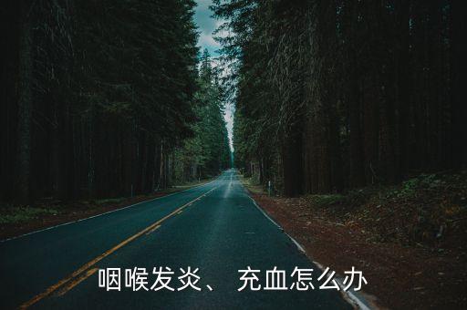 喉嚨充血是因為什么原因引起的