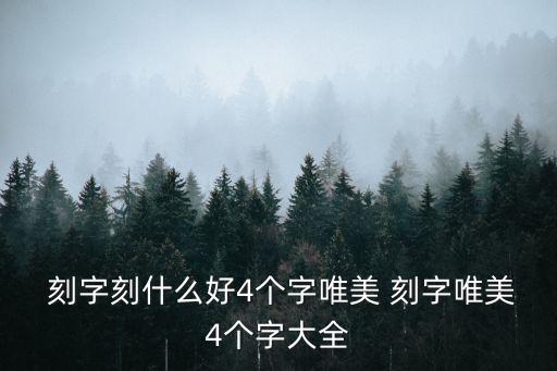  刻字刻什么好4個字唯美 刻字唯美4個字大全