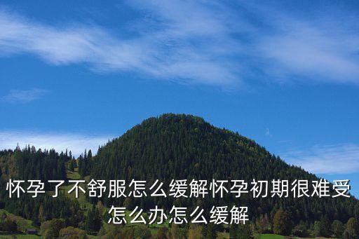 懷孕了不舒服怎么緩解懷孕初期很難受怎么辦怎么緩解