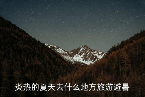 炎熱的夏天去什么地方旅游避暑