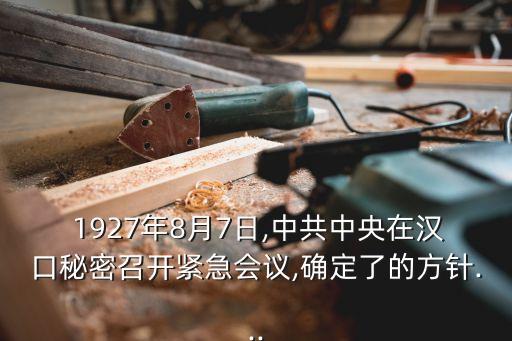  1927年8月7日,中共中央在漢口秘密召開緊急會議,確定了的方針...