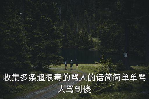 收集多條超很毒的罵人的話簡簡單單罵人罵到傻
