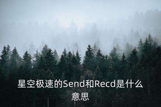recd，星空極速的Send和Recd是什么意思