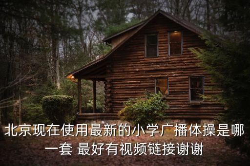 北京現(xiàn)在使用最新的小學(xué)廣播體操是哪一套 最好有視頻鏈接謝謝