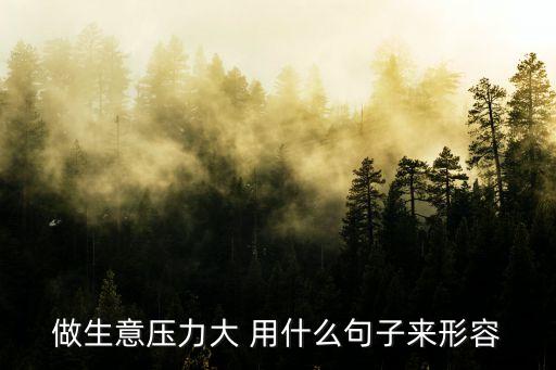 做生意壓力大 用什么句子來形容