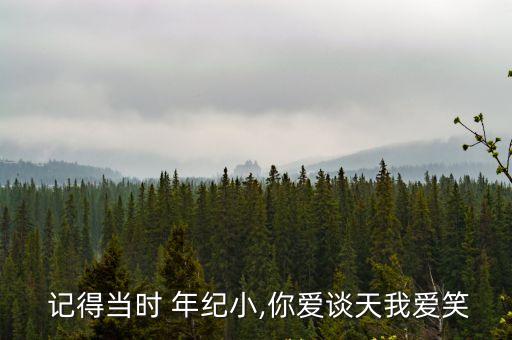 記得當時 年紀小,你愛談天我愛笑