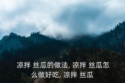 涼拌絲瓜的做法,涼拌絲瓜有何講究?