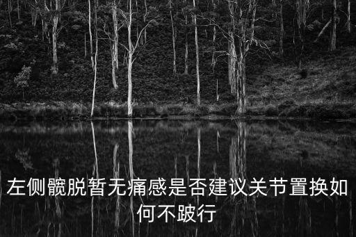 左側(cè)髖脫暫無痛感是否建議關(guān)節(jié)置換如何不跛行