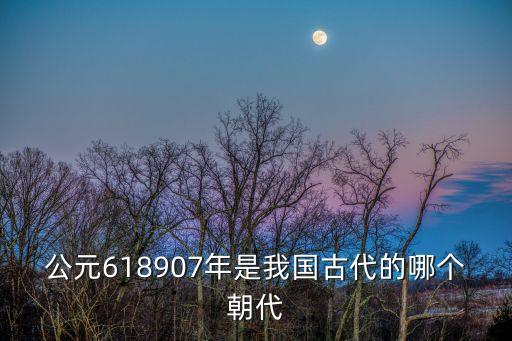 907年，公元618907年是我國古代的哪個朝代