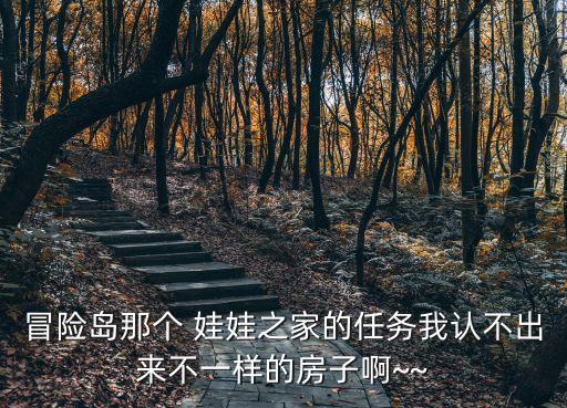 冒險(xiǎn)島那個(gè) 娃娃之家的任務(wù)我認(rèn)不出來不一樣的房子啊~~