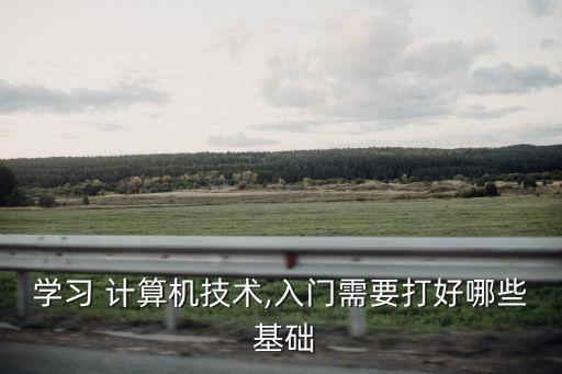 學習 計算機技術,入門需要打好哪些 基礎