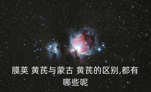 膜莢 黃芪與蒙古 黃芪的區(qū)別,都有哪些呢