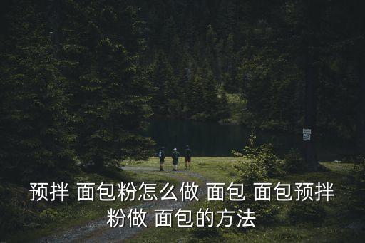 面包粉怎么做面包,面包和小麥粉的區(qū)別