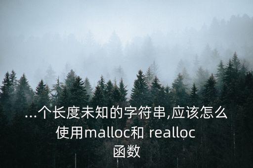 ...個長度未知的字符串,應該怎么使用malloc和 realloc函數