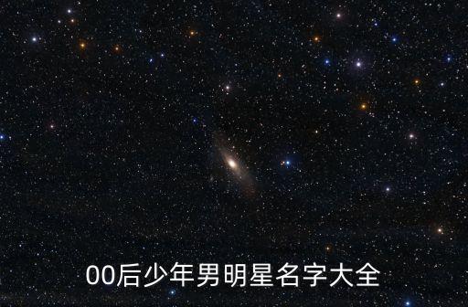 00后少年男明星名字大全