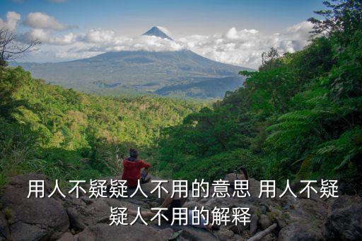  用人不疑疑人不用的意思 用人不疑疑人不用的解釋