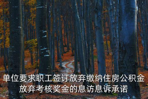 單位要求職工簽訂放棄繳納住房公積金放棄考核獎金的息訪息訴承諾