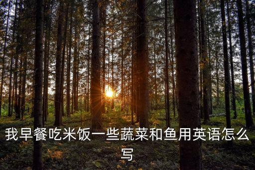 一些魚(yú)的英文，我早餐吃米飯一些蔬菜和魚(yú)用英語(yǔ)怎么寫(xiě)