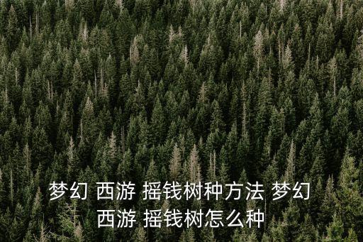  夢幻 西游 搖錢樹種方法 夢幻 西游 搖錢樹怎么種