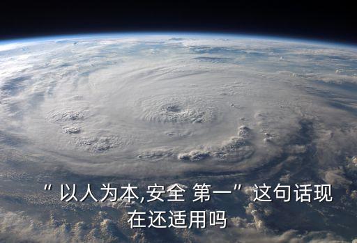 “ 以人為本,安全 第一”這句話現(xiàn)在還適用嗎