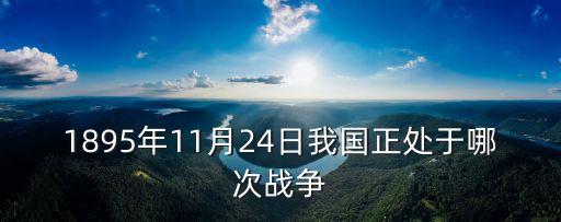 1895年，1895年是清朝嗎還是清末