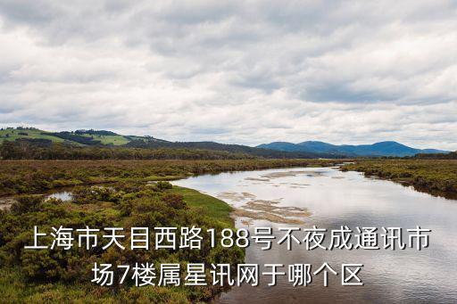 上海市天目西路188號不夜成通訊市場7樓屬星訊網于哪個區