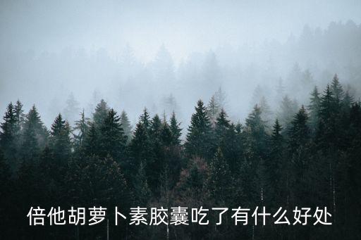 倍他胡蘿卜素膠囊吃了有什么好處