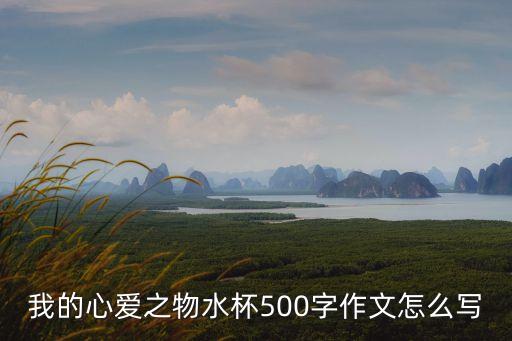 我的心愛之物水杯500字作文怎么寫