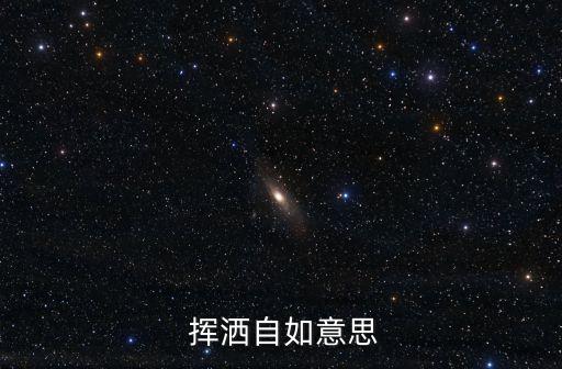 揮灑自如的意思,揮灑自如:好用、得心應手、心手如一