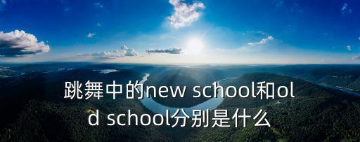 跳舞中的new school和old school分別是什么