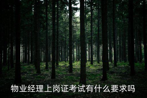 物業(yè)經(jīng)理上崗證考試有什么要求嗎
