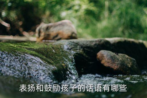 表揚孩子的話，表揚和鼓勵孩子的話語有哪些