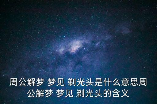 夢見自己剃光頭,夢見剃光頭預示著你會擁有更好的環境生活