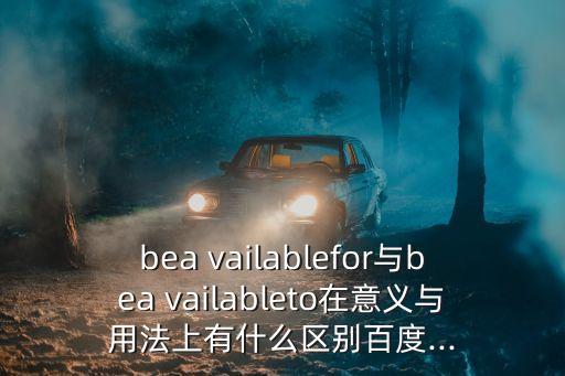 bea vailablefor與bea vailableto在意義與用法上有什么區別百度...