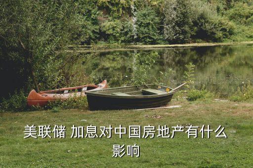  美聯儲 加息對中國房地產有什么 影響