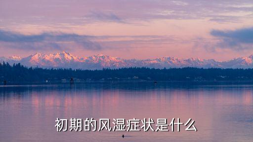 風濕早期癥狀，初期的風濕癥狀是什么