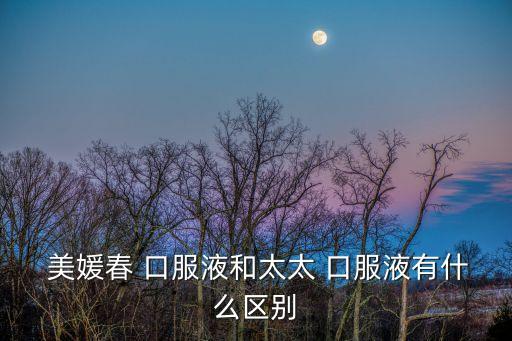  美媛春 口服液和太太 口服液有什么區別