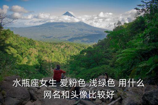 水瓶座女生 愛粉色 淺綠色 用什么網名和頭像比較好