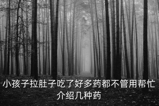 小孩子拉肚子吃了好多藥都不管用幫忙介紹幾種藥
