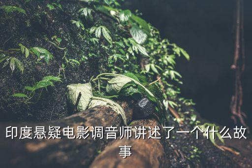 調音師影評，印度懸疑電影調音師講述了一個什么故事