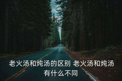  老火湯和燉湯的區別 老火湯和燉湯有什么不同