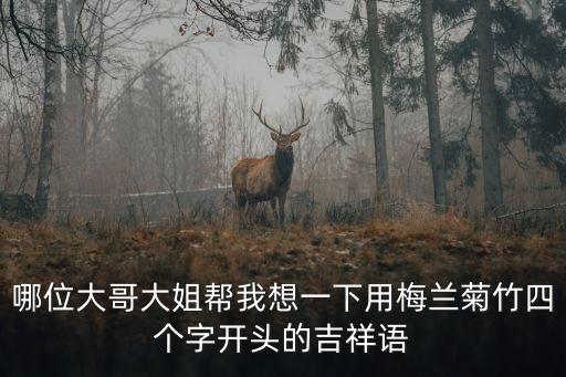 哪位大哥大姐幫我想一下用梅蘭菊竹四個字開頭的吉祥語