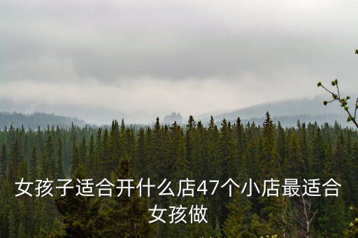 女孩子適合開什么店47個小店最適合女孩做